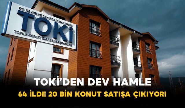 TOKİ’den dev hamle: 64 ilde 20 bin konut satışa çıkıyor!
