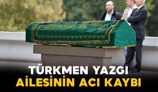 Yazgı ailesinin acı kaybı