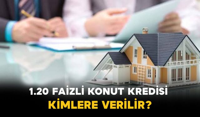 1.20 faizli konut kredisi kimlere verilir?