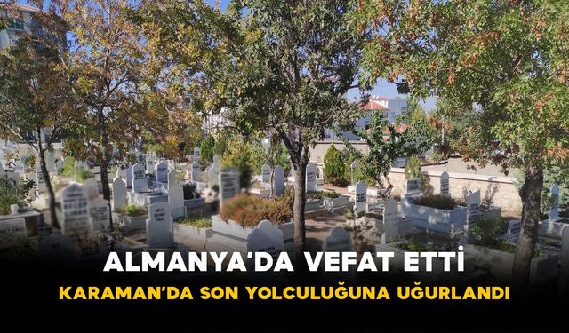 Almanya’da Vefat Etti, Karaman’da Defnedildi