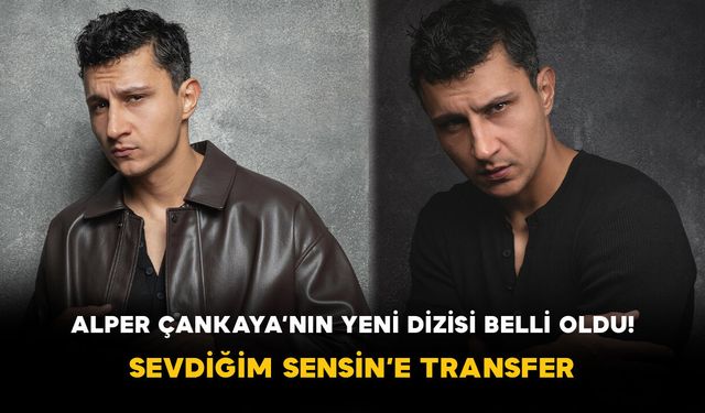 Alper Çankaya’nın Yeni Dizisi Belli Oldu! Sevdiğim Sensin’e Transfer