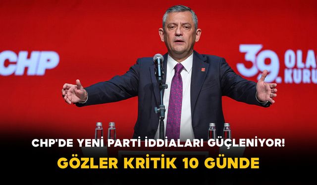 CHP'de Yeni Parti İddiaları Güçleniyor! Gözler Kritik 10 Günde
