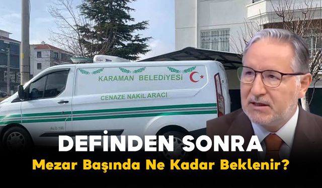 Definden Sonra Mezar Başında Ne Kadar Beklenir? Prof. Dr. Mustafa Karataş Açıklandı!