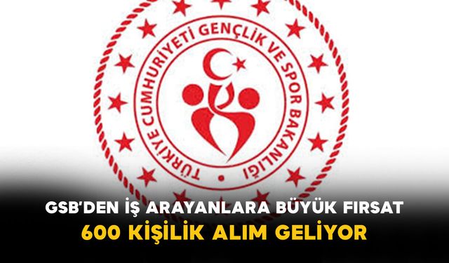 GSB’den İş Arayanlara Büyük Fırsat: 600 Kişilik Alım Geliyor