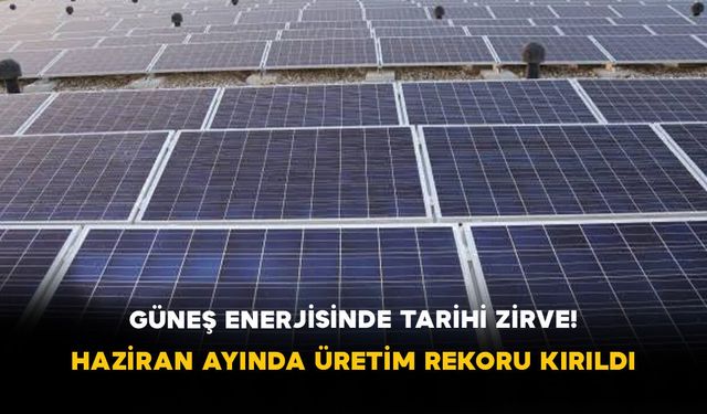Güneş Enerjisinde Tarihi Zirve! Haziran Ayında Üretim Rekoru Kırıldı