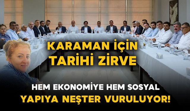 KARAMAN İÇİN TARİHİ ZİRVE: Hem Ekonomiye Hem Sosyal Yapıya Neşter Vuruluyor!