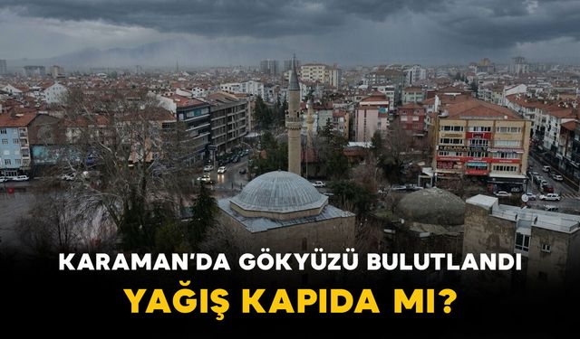 Karaman’da Gökyüzü Bulutlandı: Yağış Kapıda mı?