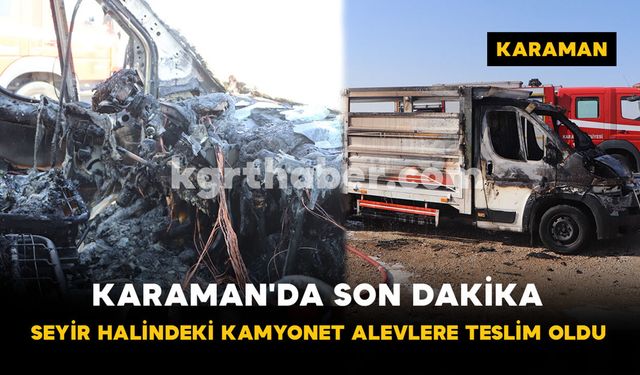 Karaman'da Seyir Halindeki Kamyonet Alevlere Teslim Oldu