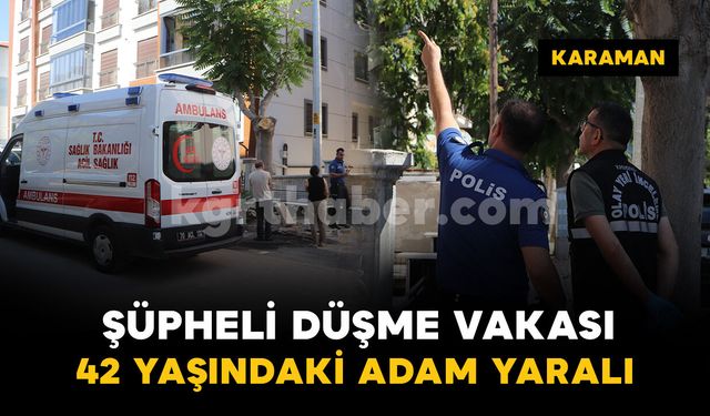 Karaman'da şüpheli düşme vakası: 1 kişi yaralandı
