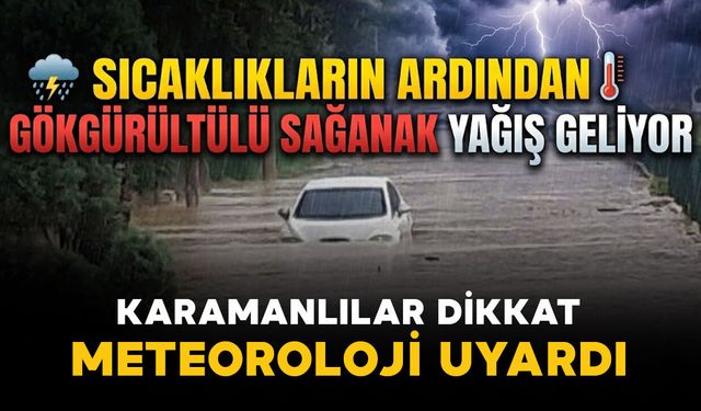 Karamanlılar dikkat: Sıcaklıkların ardından gök gürültülü sağanak yağış geliyor