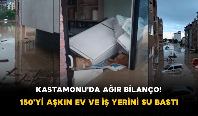 Kastamonu'da Ağır Bilanço! 150'yi Aşkın Ev ve İş Yerini Su Bastı
