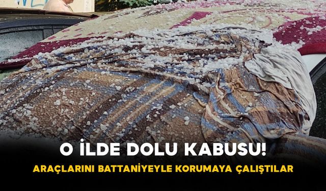 O İlde Dolu Kabusu! Araçlarını Battaniyeyle Korumaya Çalıştılar