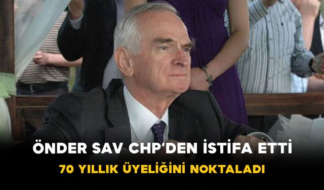 Önder Sav CHP’den İstifa Etti! 70 Yıllık Üyeliğini Noktaladı