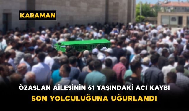Özaslan Ailesinin 61 Yaşındaki Acı Kaybı Son Yolculuğuna Uğurlandı