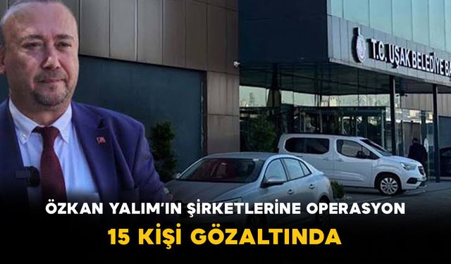 Özkan Yalım’ın Şirketlerine Operasyon! 15 Kişi Gözaltında