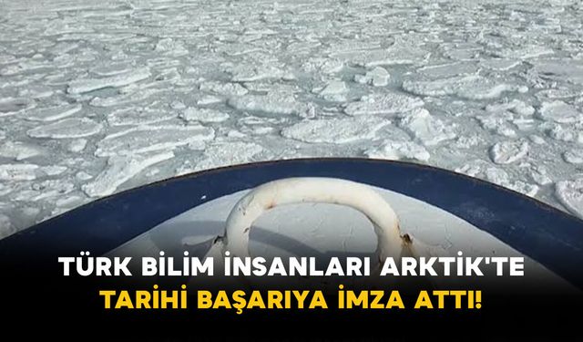 Türk Bilim İnsanları Arktik'te Tarihi Başarıya İmza Attı!