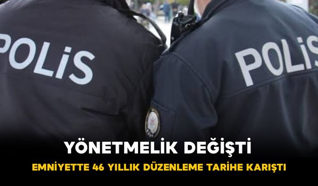 Yönetmelik Değişti! Emniyette 46 Yıllık Düzenleme Tarihe Karıştı