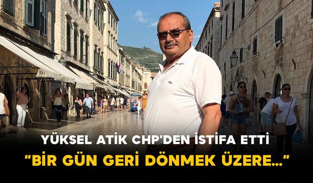 Yüksel Atik CHP’den İstifa Etti: “Bir Gün Geri Dönmek Üzere…”