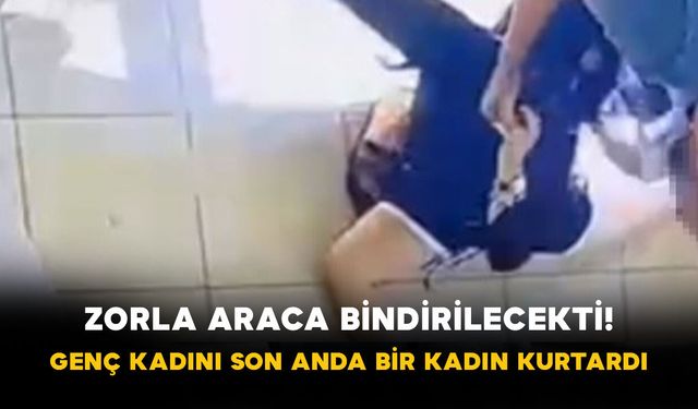 Zorla araca bindirilecekti! Genç kadını son anda bir kadın kurtardı