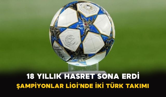 18 Yıllık Hasret Sona Erdi: Şampiyonlar Ligi’nde İki Türk Takımı