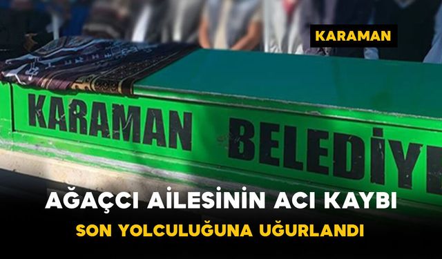 Ağaçcı Ailesinin Acı Kaybı: Son Yolculuğuna Uğurlandı
