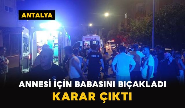 Annesi İçin Babasını Bıçakladı: Karar Çıktı