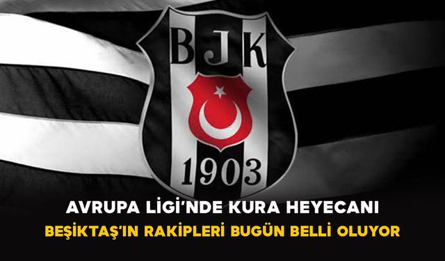 Avrupa Ligi’nde Kura Heyecanı: Beşiktaş’ın Rakipleri Bugün Belli Oluyor