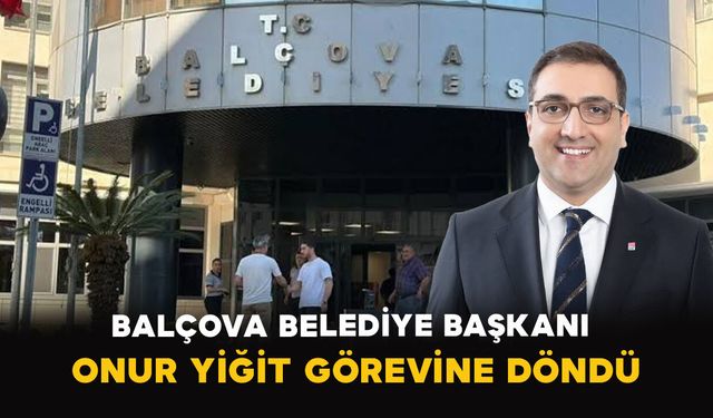 Balçova Belediye Başkanı Onur Yiğit Görevine Döndü