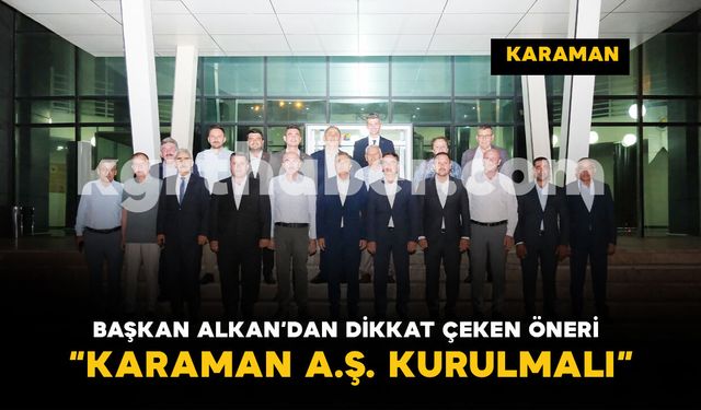 Başkan Alkan'dan Dikkat Çeken Öneri: “KARAMAN A.Ş. Kurulmalı”