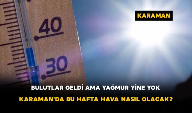 Bulutlar Geldi Ama Yağmur Yine Yok! Karaman'da Bu Hafta Hava Nasıl Olacak?