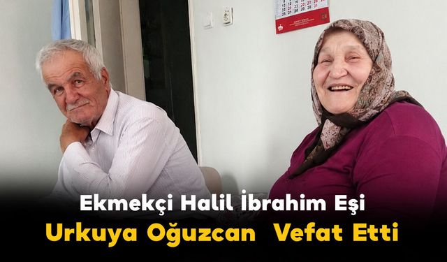 Ekmekçi Halil İbrahim Eşi Urkuya Oğuzçan Vefat Etti