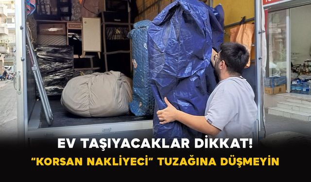 Ev Taşıyacaklar Dikkat: “Korsan Nakliyeci” Tuzağına Düşmeyin