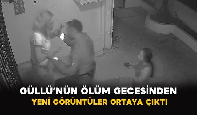 Güllü’nün Ölüm Gecesinden Yeni Görüntüler Ortaya Çıktı