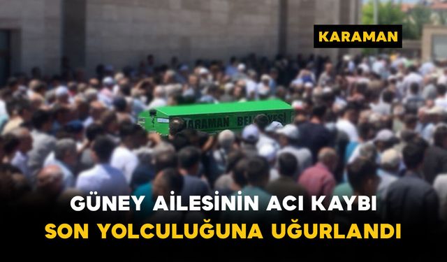 Güney Ailesinin Acı Kaybı: Son Yolculuğuna Uğurlandı