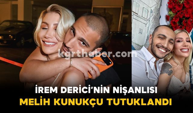 İrem Derici’nin Nişanlısı Melih Kunukçu Tutuklandı