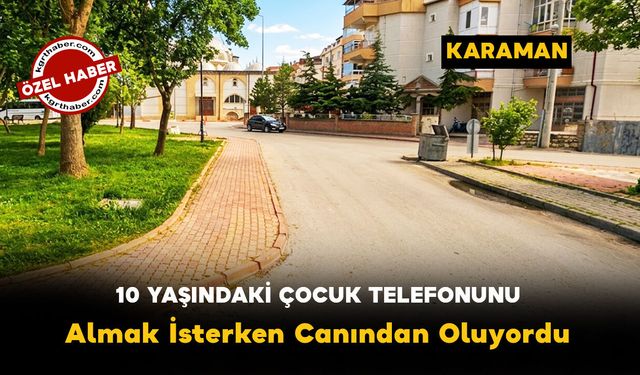 Karaman'da 10 Yaşındaki Çocuk Düşen Telefonunu Almak İsterken Canından Oluyordu