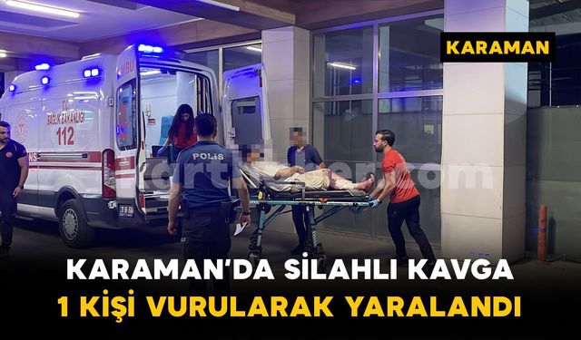 Karaman'da silahlı kavga: 1 kişi bacağından vurularak yaralandı