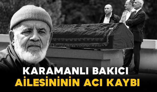Karamanlı Bakıcı ailesinin acı kaybı