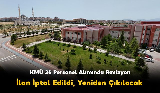 KMÜ'de Personel Alımı Düğümü: İlan Şartlar Değiştirilerek Yeniden Açılıyor!