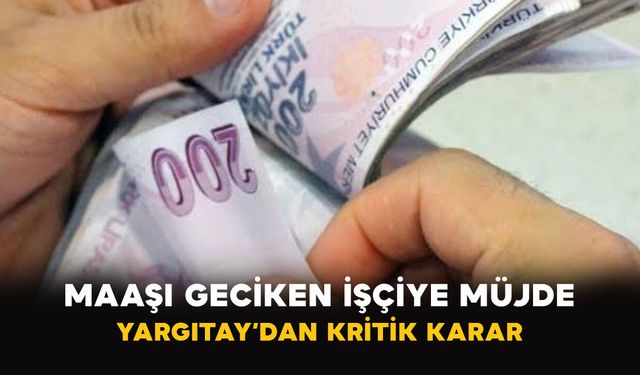 Maaşı Geciken İşçiye Müjde: Yargıtay’dan Kritik Karar