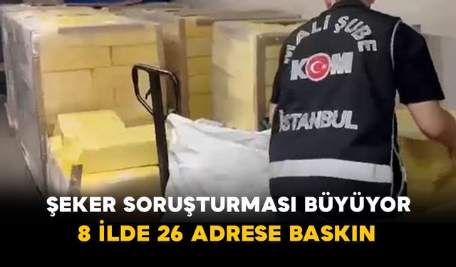 Şeker Soruşturması Büyüyor: 8 İlde 26 Adrese Baskın