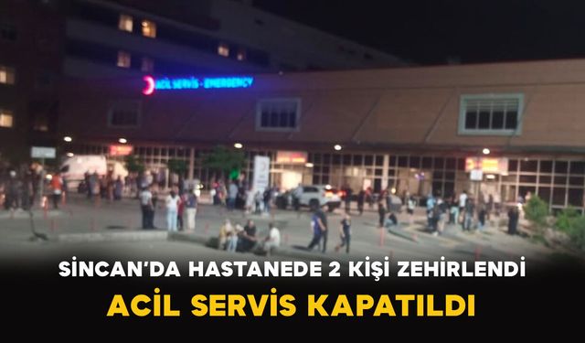 Sincan Eğitim ve Araştırma Hastanesi’nde 2 Kişi Zehirlendi: Acil Servis Kapatıldı