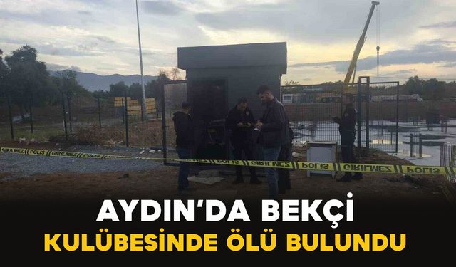Aydın'da bekçi kulübesinde ölü bulundu