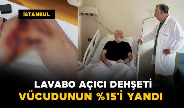 Başakşehir'de sızan lavabo açıcı dehşeti: Vücudunun yüzde 15'i yandı