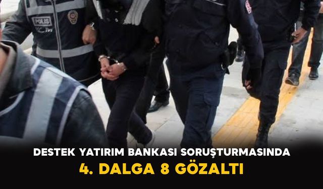 Destek Yatırım Bankası soruşturmasında 4. dalga: 8 gözaltı