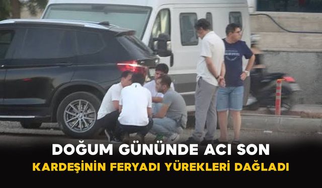 Doğum Gününde Acı Son: Kardeşinin Feryadı Yürekleri Dağladı