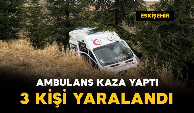 Eskişehir'de ambulans kaza yaptı: 3 yaralı