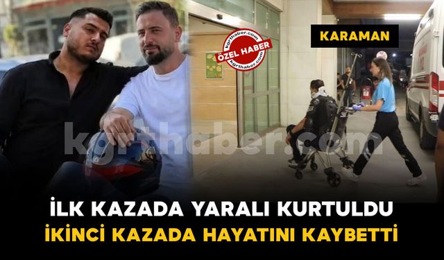 Karaman'da ilk motosiklet kazasından yaralı kurtuldu, ikinci kazada hayatını kaybetti