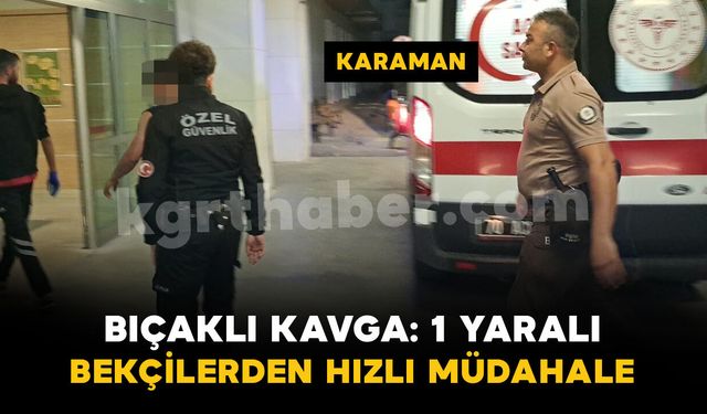 Karaman'da bıçaklı kavgaya bekçiler anında müdahale etti: 1 yaralı