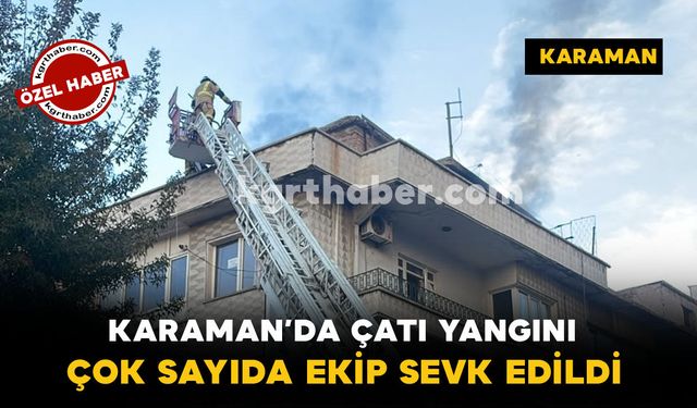 Karaman’da Çatı Yangını: Çok Sayıda Ekip Sevk Edildi